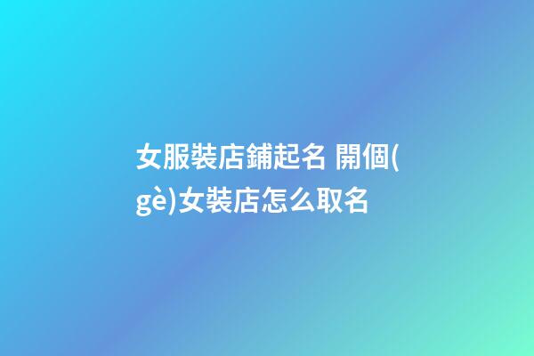 女服裝店鋪起名 開個(gè)女裝店怎么取名